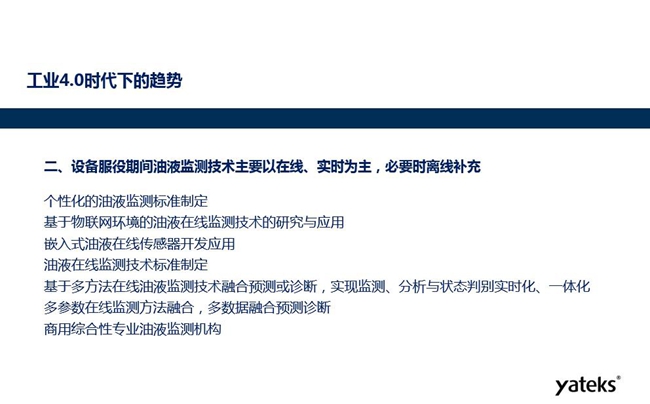 設(shè)備服役期間個性化的油液監(jiān)測標(biāo)準(zhǔn)將制定、基于物聯(lián)網(wǎng)環(huán)境的油液在線監(jiān)測 技術(shù)得到研究和應(yīng)用、嵌入式油液在線監(jiān)測傳感器得到開發(fā)應(yīng)用。