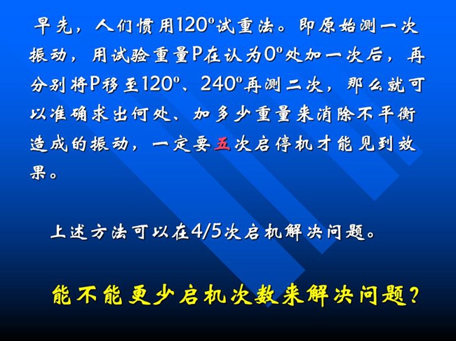 能不能更少啟機(jī)次數(shù)來解決問題？早先人們慣用120o試重法。即原始測一次振動，用試驗重量P在認(rèn)為0o處加一次后，再分別將P移至120o、240o再測二次