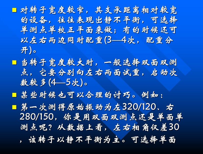 當(dāng)轉(zhuǎn)子寬度較大時，一般選擇雙面雙測點，它要分別向左右兩面試重，啟動次數(shù)較多(4—5次)