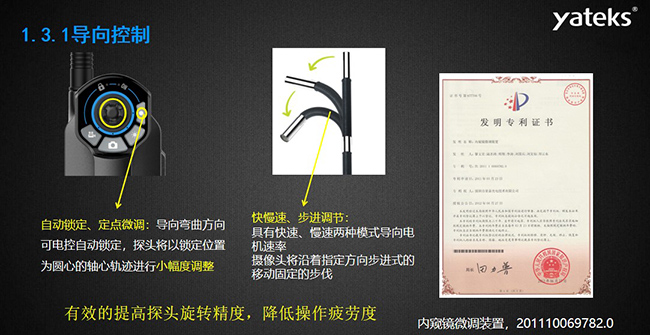 自動鎖定、定點微調：導向彎曲方向可電控自動鎖定，探頭將以鎖定位置為圓心的軸心軌跡進行小幅度調整； 快慢速、步進調節：具有快速、慢速兩種模式導向電機速率，攝像頭將沿著指定方向步進式的移動固定的步伐